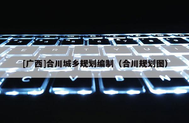 [廣西]合川城鄉規劃編制（合川規劃圖）