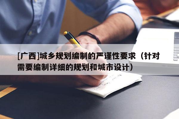 [廣西]城鄉規劃編制的嚴謹性要求（針對 需要編制詳細的規劃和城市設計）