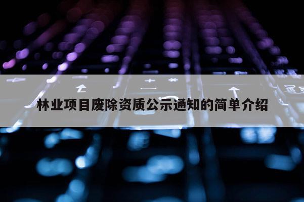 林業(yè)項目廢除資質(zhì)公示通知的簡單介紹