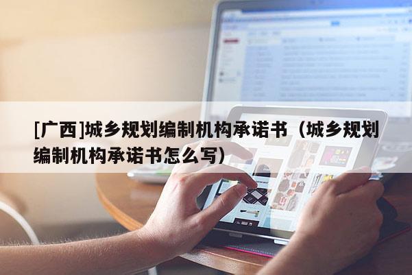 [廣西]城鄉規劃編制機構承諾書（城鄉規劃編制機構承諾書怎么寫）