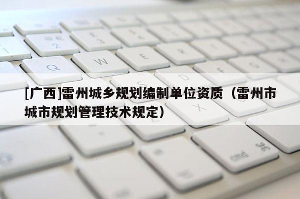 [廣西]雷州城鄉規劃編制單位資質（雷州市城市規劃管理技術規定）