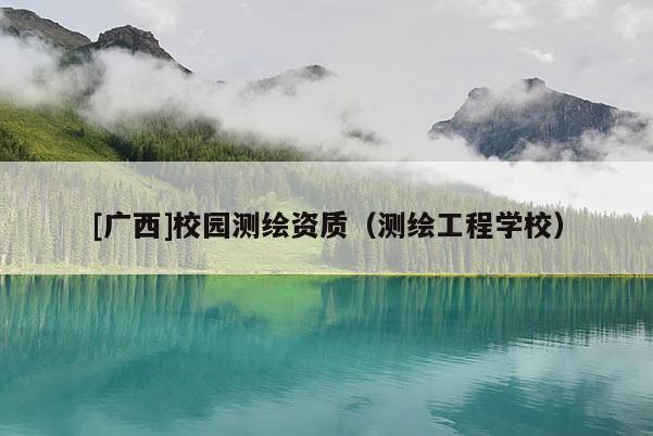 [廣西]校園測繪資質（測繪工程學校）