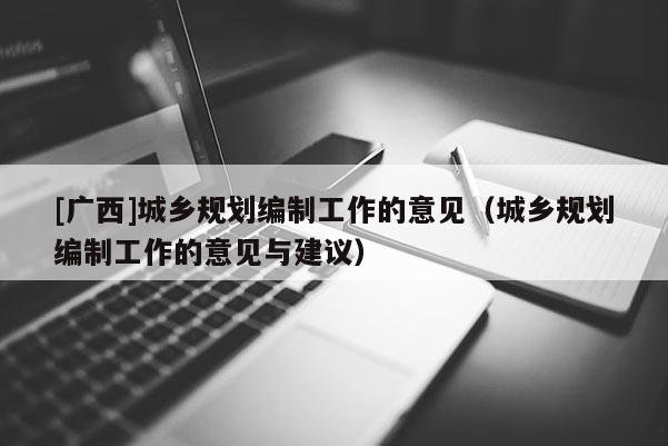 [廣西]城鄉規劃編制工作的意見（城鄉規劃編制工作的意見與建議）