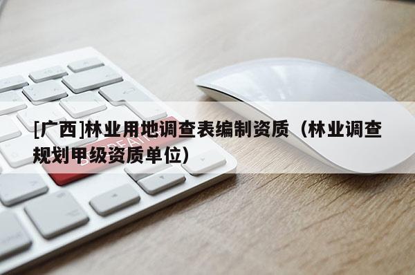 [廣西]林業用地調查表編制資質（林業調查規劃甲級資質單位）