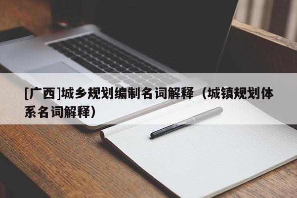 [廣西]城鄉規劃編制名詞解釋（城鎮規劃體系名詞解釋）