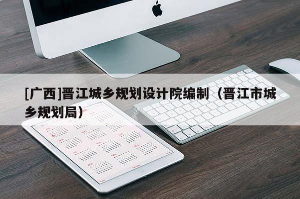 [廣西]晉江城鄉規劃設計院編制（晉江市城鄉規劃局）