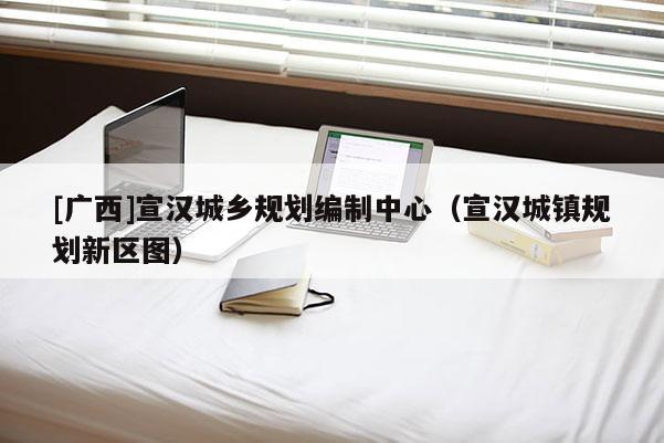 [廣西]宣漢城鄉規劃編制中心（宣漢城鎮規劃新區圖）