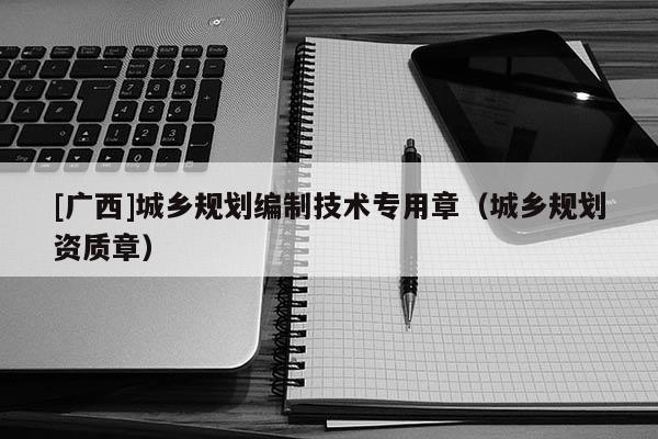 [廣西]城鄉規劃編制技術專用章（城鄉規劃資質章）