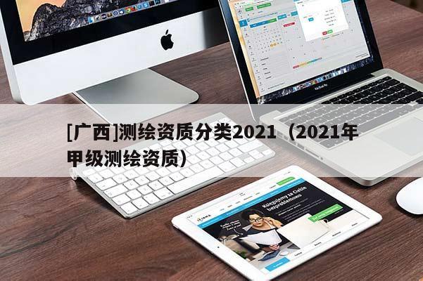 [廣西]測繪資質分類2021（2021年甲級測繪資質）