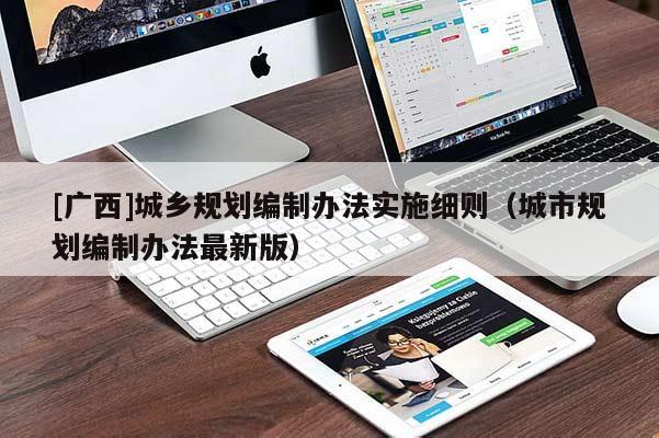 [廣西]城鄉(xiāng)規(guī)劃編制辦法實(shí)施細(xì)則（城市規(guī)劃編制辦法最新版）