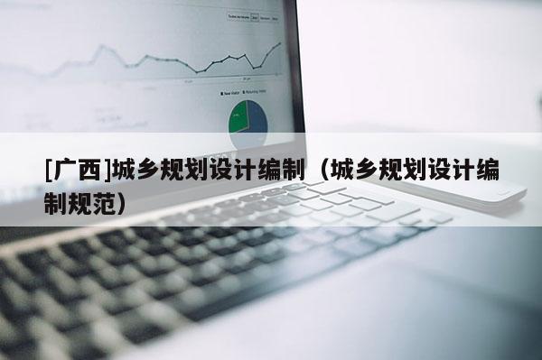 [廣西]城鄉規劃設計編制（城鄉規劃設計編制規范）