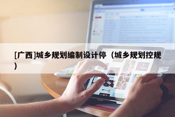 [廣西]城鄉規劃編制設計停（城鄉規劃控規）
