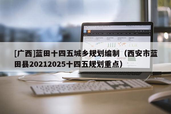 [廣西]藍田十四五城鄉規劃編制（西安市藍田縣20212025十四五規劃重點）