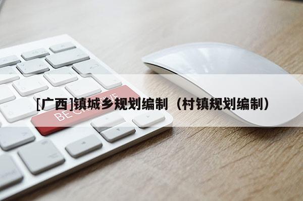 [廣西]鎮(zhèn)城鄉(xiāng)規(guī)劃編制（村鎮(zhèn)規(guī)劃編制）