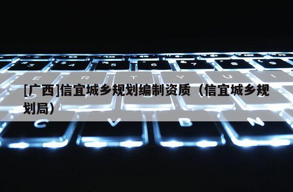[廣西]信宜城鄉規劃編制資質（信宜城鄉規劃局）
