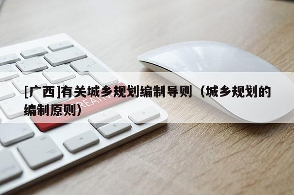 [廣西]有關城鄉規劃編制導則（城鄉規劃的編制原則）