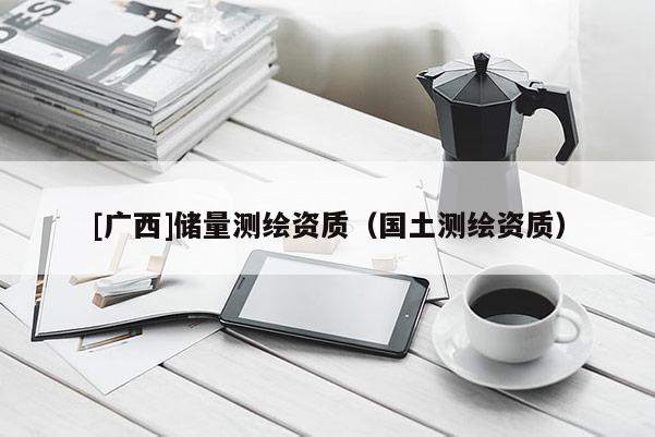 [廣西]儲量測繪資質（國土測繪資質）
