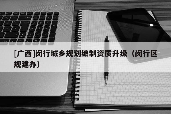 [廣西]閔行城鄉規劃編制資質升級（閔行區規建辦）