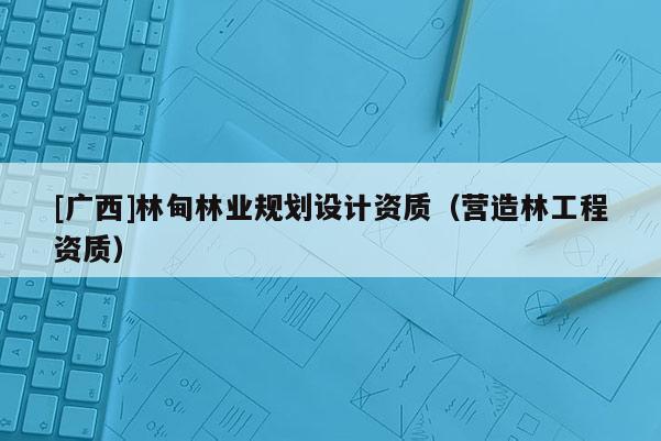 [廣西]林甸林業(yè)規(guī)劃設(shè)計(jì)資質(zhì)（營造林工程資質(zhì)）