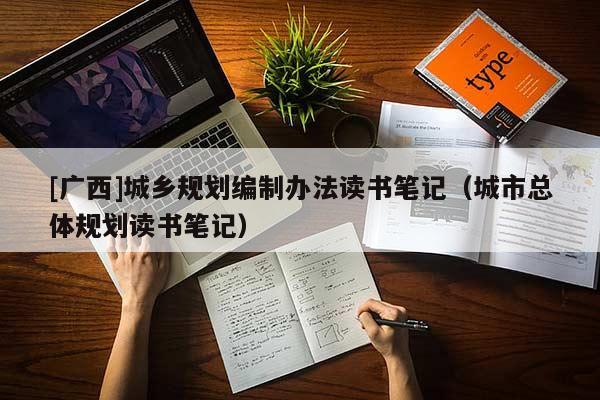 [廣西]城鄉規劃編制辦法讀書筆記（城市總體規劃讀書筆記）