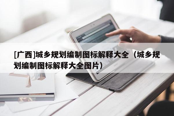 [廣西]城鄉規劃編制圖標解釋大全（城鄉規劃編制圖標解釋大全圖片）