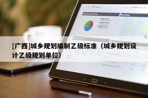 [廣西]城鄉(xiāng)規(guī)劃編制乙級(jí)標(biāo)準(zhǔn)（城鄉(xiāng)規(guī)劃設(shè)計(jì)乙級(jí)規(guī)劃單位）