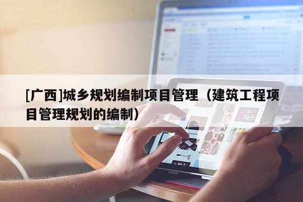 [廣西]城鄉規劃編制項目管理（建筑工程項目管理規劃的編制）