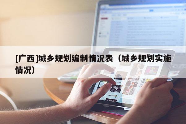 [廣西]城鄉規劃編制情況表（城鄉規劃實施情況）