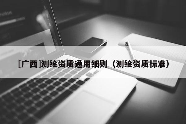 [廣西]測繪資質通用細則（測繪資質標準）
