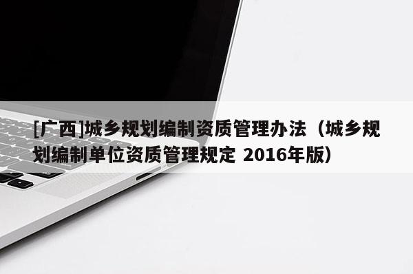 [廣西]城鄉規劃編制資質管理辦法（城鄉規劃編制單位資質管理規定 2016年版）