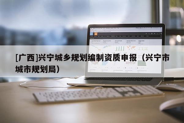 [廣西]興寧城鄉規劃編制資質申報（興寧市城市規劃局）