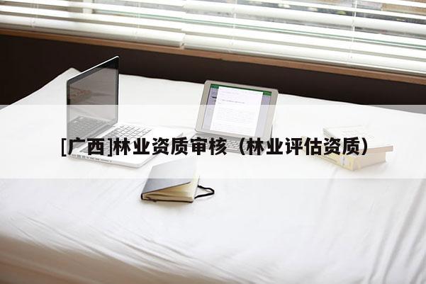 [廣西]林業資質審核（林業評估資質）