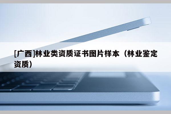 [廣西]林業類資質證書圖片樣本（林業鑒定資質）
