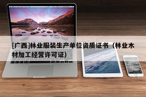 [廣西]林業服裝生產單位資質證書（林業木材加工經營許可證）