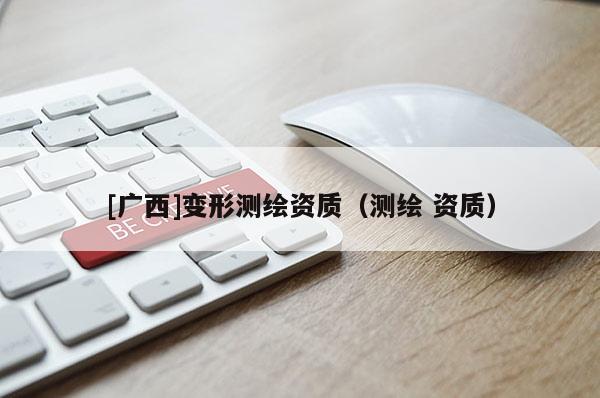 [廣西]變形測繪資質（測繪 資質）
