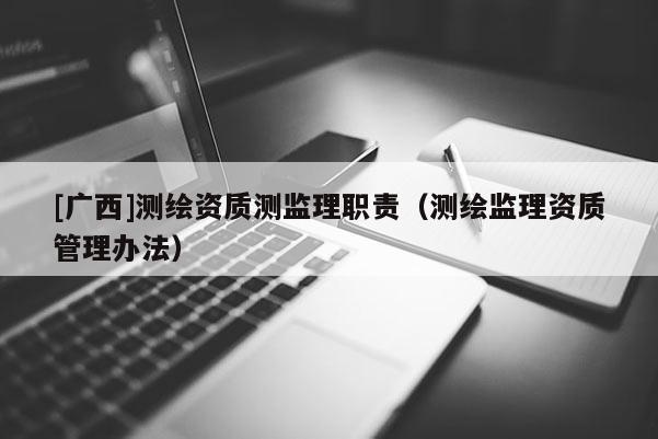 [廣西]測繪資質測監理職責（測繪監理資質管理辦法）