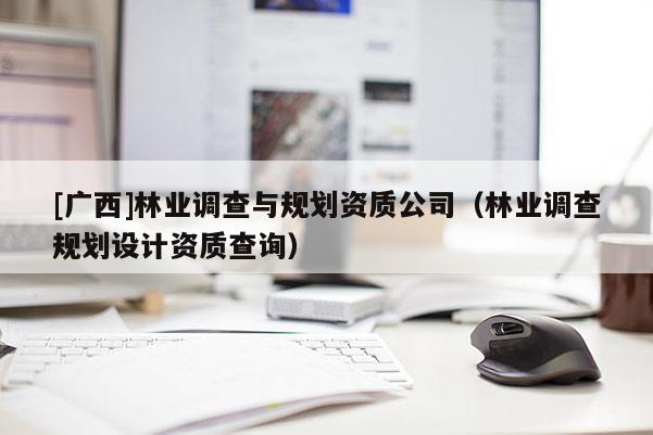 [廣西]林業調查與規劃資質公司（林業調查規劃設計資質查詢）