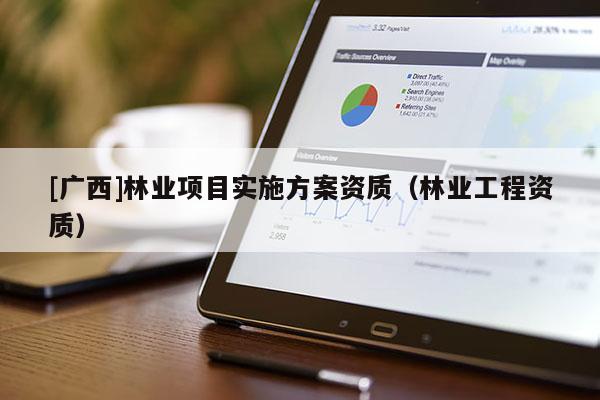 [廣西]林業(yè)項目實施方案資質(zhì)（林業(yè)工程資質(zhì)）