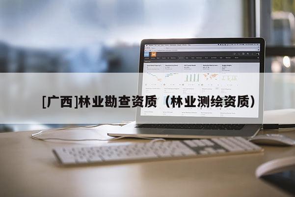 [廣西]林業勘查資質（林業測繪資質）