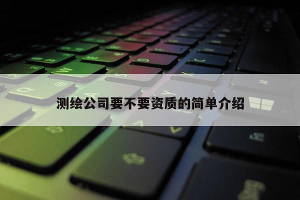 測繪公司要不要資質的簡單介紹