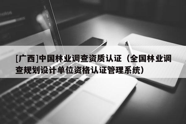[廣西]中國林業調查資質認證（全國林業調查規劃設計單位資格認證管理系統）