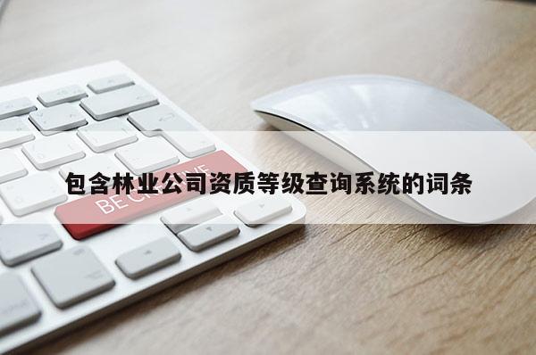 包含林業(yè)公司資質(zhì)等級查詢系統(tǒng)的詞條
