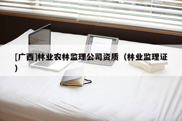 [廣西]林業農林監理公司資質（林業監理證）