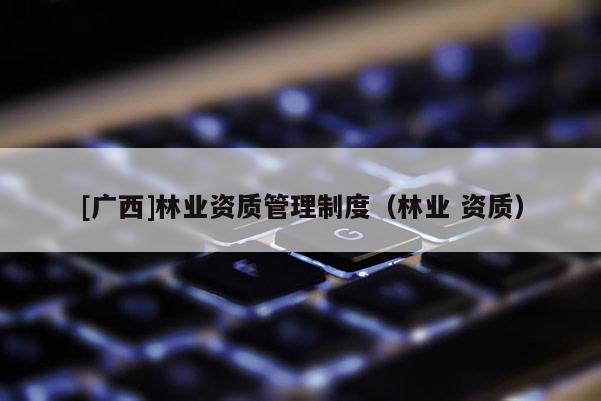 [廣西]林業資質管理制度（林業 資質）
