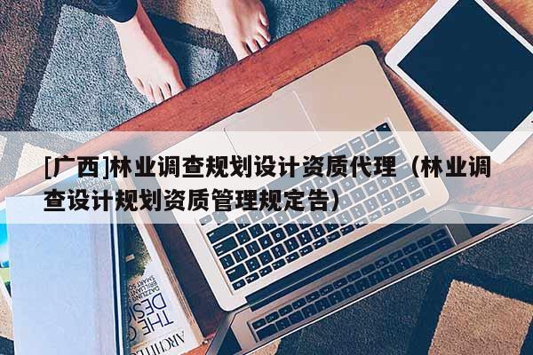 [廣西]林業調查規劃設計資質代理（林業調查設計規劃資質管理規定告）