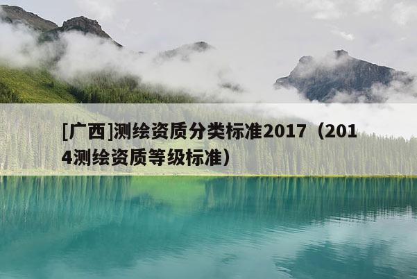 [廣西]測繪資質分類標準2017（2014測繪資質等級標準）