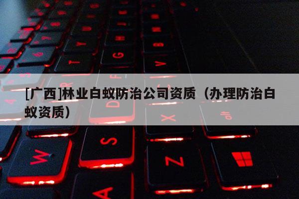 [廣西]林業白蟻防治公司資質（辦理防治白蟻資質）
