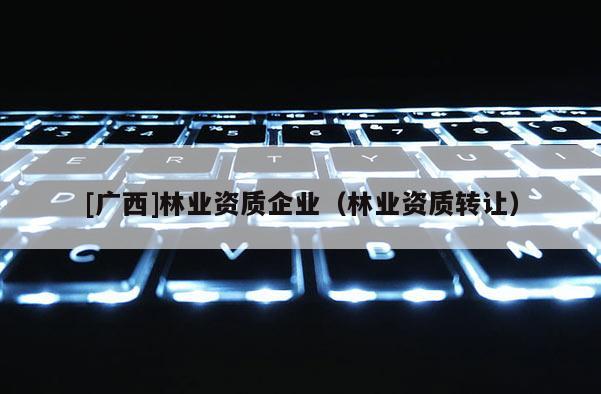 [廣西]林業資質企業（林業資質轉讓）