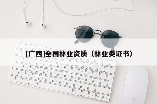 [廣西]全國林業資質（林業類證書）
