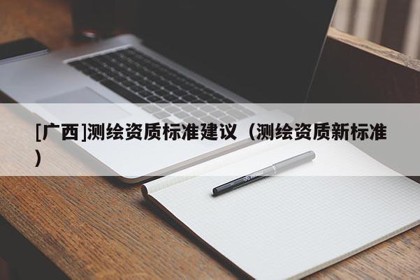 [廣西]測繪資質標準建議（測繪資質新標準）